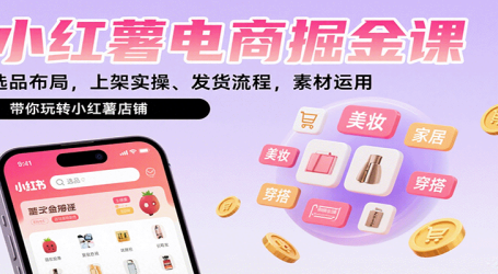 小红薯电商掘金课:选品布局,上架实操、发货流程,素材运用,带你玩转小红薯店铺