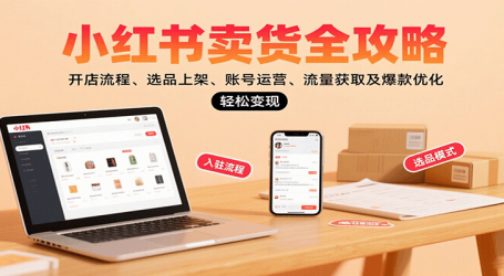 小红书卖货全攻略:开店流程、选品上架、账号运营、流量获取及爆款优化,轻松变现