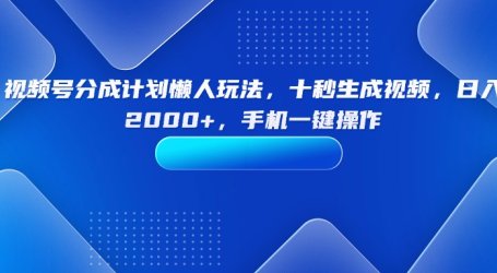 视频号分成计划懒人玩法，十秒生成视频，日入2000+，手机一键操作
