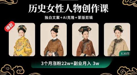历史女性人物创作课:独白文案+AI克隆+蒙版剪辑,3个月涨粉22w+副业月入3w