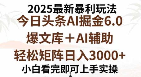 2025年今日头条最新暴利玩法6.0，一键生成爆款，轻松实现矩阵日入3000+