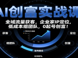 AI创富实战课:企业家IP定位,全域流量获客,低成本组团队,0起号创富!