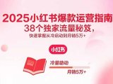 2025小红书爆款运营指南：38个独家流量秘笈，快速掌握从冷启动到月销5万+