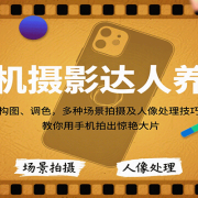 手机摄影达人养成，构图、调色，多种场景拍摄及人像处理技巧，教你用手机拍出惊艳大片