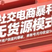社交电商暴利无货源模式：从种子用户到盈利爆破，单账号月均收益5w+