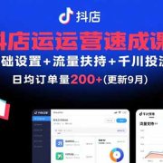 抖店运营速成课,基础设置+流量扶持+千川投流,30天日均订单200+(更新9月