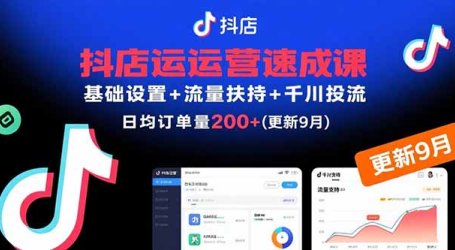 抖店运营速成课，基础设置+流量扶持+千川投流，30天日均订单200+(更新9月
