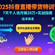2025抖音直播带货特训:推流逻辑、话术体系、罗盘运营,7天千人池月销20万+