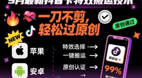 9月最新抖音卡特效搬运技术，一刀不剪，轻松过原创，苹果安卓可以