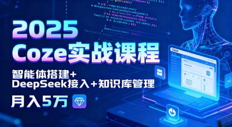 2025 Coze实战课程，智能体搭建+DeepSeek接入+知识库管理，月入5万