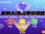 最新Ai图文带货项目,最适合普通人的带货项目,不露脸 不直播 不剪辑就可以轻松带货搞钱(完结)