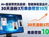 AI+服装带货实战课:智能体批量出片,30天涨粉3万单条带货10万