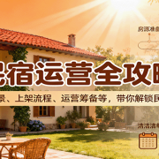 民宿运营全攻略：涵盖发展前景、上架流程、运营筹备等，带你解锁民宿经营之道