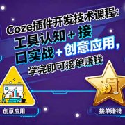 Coze插件开发技术课程:工具认知+接口实战+创意应用,学完即可接单赚钱