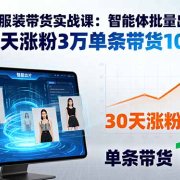 AI+服装带货实战课:智能体批量出片,30天涨粉3万单条带货10万