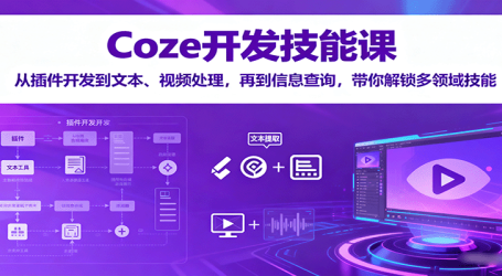 Coze开发技能课:从插件开发到文本、视频处理,再到信息查询,带你解锁多领域技能