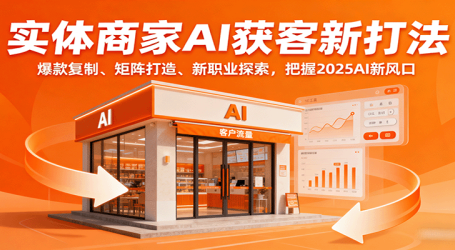 实体商家AI获客新打法：爆款复制、矩阵打造、新职业探索，把握2025AI新风口