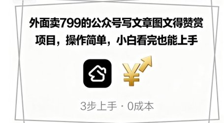 外面卖799的公众号写文章图文得赞赏项目，操作简单，小白看完也能上手