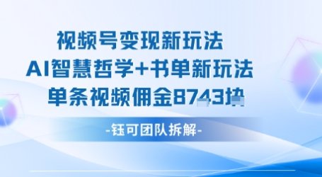 视频号变现新玩法，AI智慧哲学+书单新玩法，单条视频佣金1k+