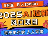 2025AI拉新风口项目，0粉0基础月入30000+新手小白轻松学会