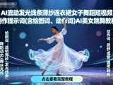 AI流动发光线条薄纱连衣裙女子舞蹈短视频制作提示词(含绘图词、动作词)AI美女跳舞教程