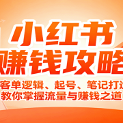 小红书赚钱攻略:高客单逻辑、起号、笔记打造、教你掌握流量与赚钱之道