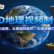3D地理视频制作,从谷歌地球到AE运用,从基础到高阶,实操讲解打造优质地理视频