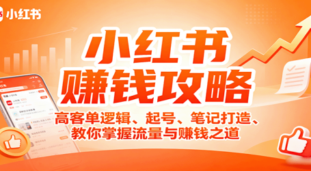 小红书赚钱攻略：高客单逻辑、起号、笔记打造、教你掌握流量与赚钱之道