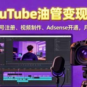2025YouTube油管变现课：涵盖账号注册、视频制作、Adsense开通，月入1万+