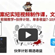 AI大案纪实短视频制作课，文案生成+剪辑教学+伙伴计划，单条收益7-10元