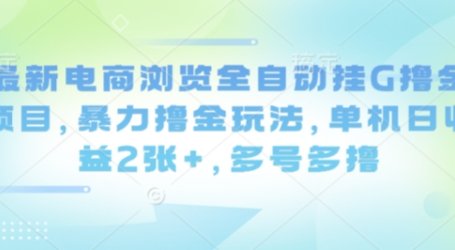 最新电商浏览全自动挂G撸金项目，暴力撸金玩法，单机日收益2张+，多号多撸【揭秘】
