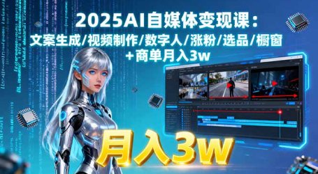 2025AI自媒体变现课:文案生成/视频制作/数字人/涨粉/选品/橱窗+商单月入3w