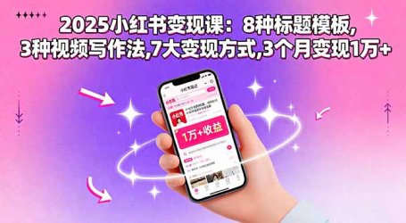 2025小红书变现课：8种标题模板,3种视频写作法,7大变现方式,3个月变现1万+