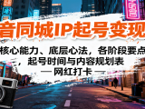 抖音同城IP起号变现课：核心能力、底层心法，各阶段要点，起号时间与内容规划表