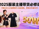 2025服装主播带货必修课,万能公式+6大逼单技巧+实战演练,单场GMV破50万