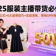 2025服装主播带货必修课,万能公式+6大逼单技巧+实战演练,单场GMV破50万