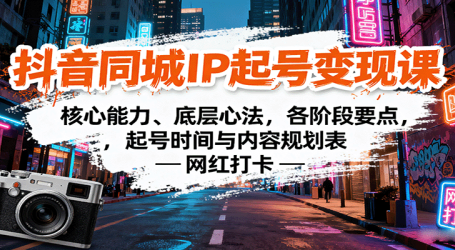抖音同城IP起号变现课：核心能力、底层心法，各阶段要点，起号时间与内容规划表