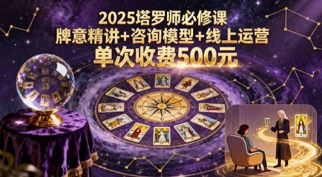 2025塔罗师必修课，牌意精讲+咨询模型+线上运营，单次收费500元
