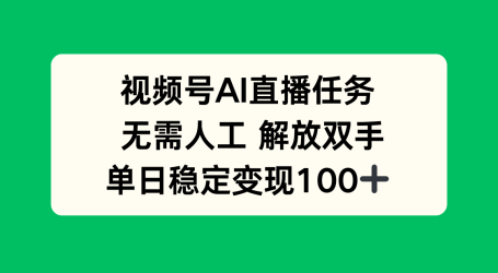 视频号AI直播任务，无需人工，解放双手，当天变现100+