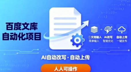 百度文库自动化项目：文档自动AI改写，自动上传，人人都可以操作