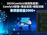 2025ComfyUI全栈实战课:ComfyUI部署+商业变现+模型训练,单项目收益3000+