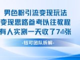 男粉引流变现邪修玩法，有人实测一天收了7张+