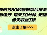外面收费1980的最新平台撸金项目，全自动运行，每天30分钟，无脑操作，当天收益3张【揭秘】