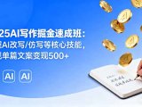 2025AI写作掘金速成班:掌握AI改写/仿写等核心技能,实现单篇文案变现500+
