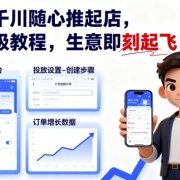 抖店千川随心推起店,保姆级教程,生意即刻起飞
