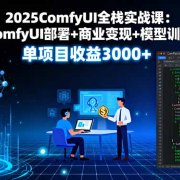 2025ComfyUI全栈实战课:ComfyUI部署+商业变现+模型训练,单项目收益3000+