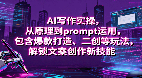 AI写作实操，从原理到prompt运用，包含爆款打造、二创等玩法，解锁文案创作新技能
