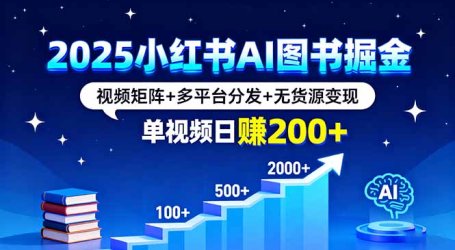 2025小红书AI图书掘金，视频矩阵+多平台分发+无货源变现，单视频日赚200+