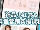 抖音+小红书饰品卖货:货源、开店、内容全教会