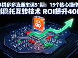 2025拼多多直通车课51期：15个核心操作模块 独创稳托互转技术 ROI提升400%